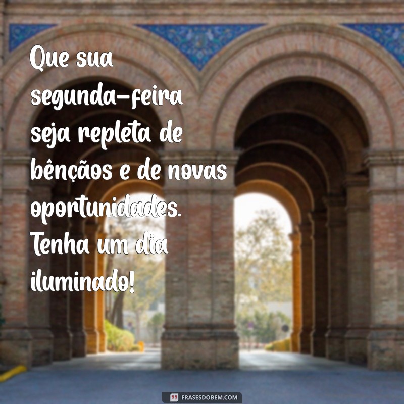 mensagem de feliz segunda feira abençoada Que sua segunda-feira seja repleta de bênçãos e de novas oportunidades. Tenha um dia iluminado!