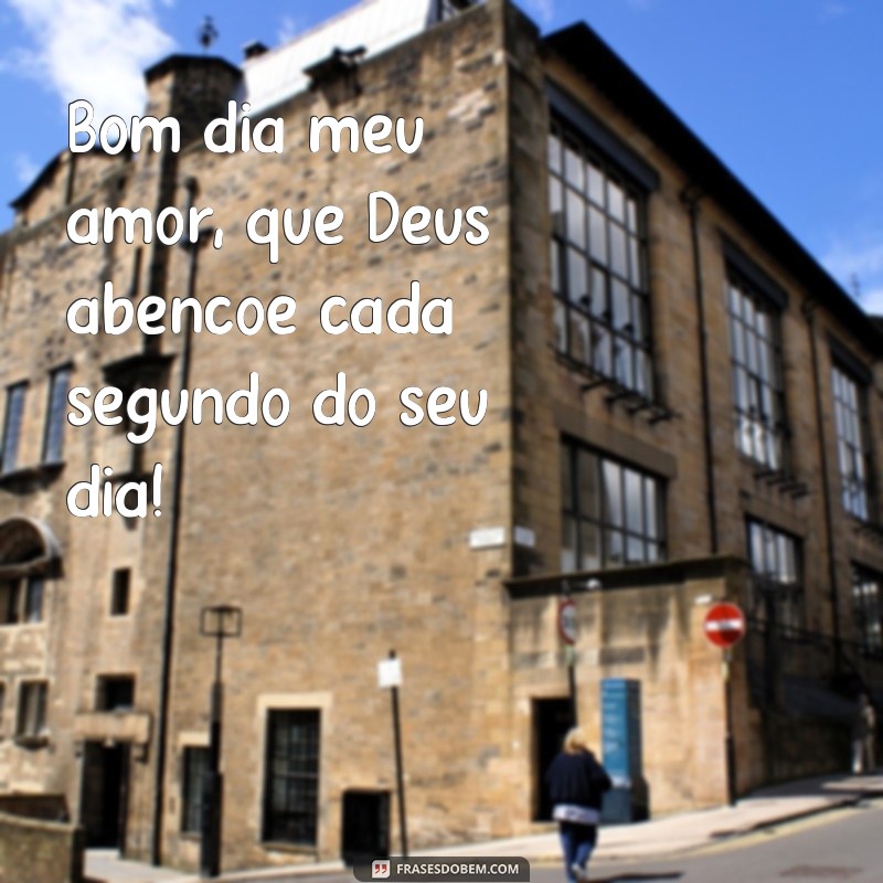 frases bom dia meu amor que Deus abençoe seu dia Bom dia meu amor, que Deus abençoe cada segundo do seu dia!