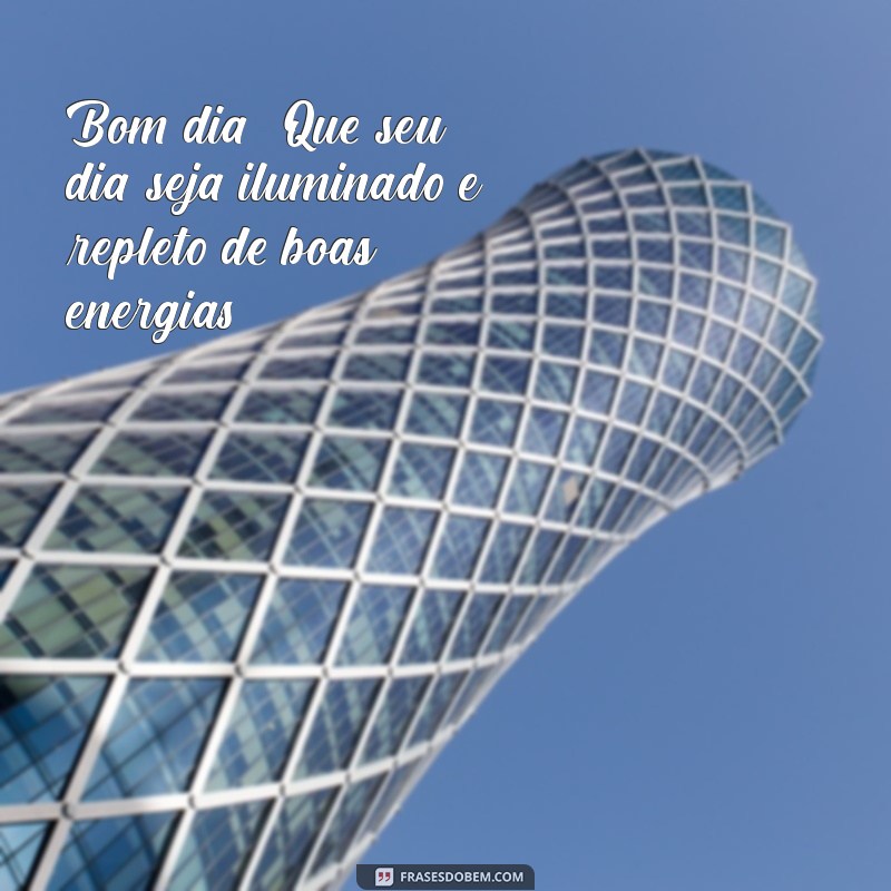 mensagem curtas de bom dia Bom dia! Que seu dia seja iluminado e repleto de boas energias!