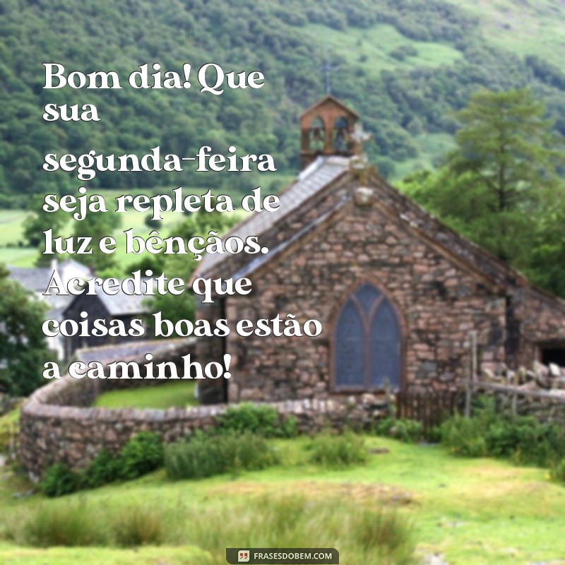 mensagem de bom dia de segunda-feira abençoada Bom dia! Que sua segunda-feira seja repleta de luz e bênçãos. Acredite que coisas boas estão a caminho!