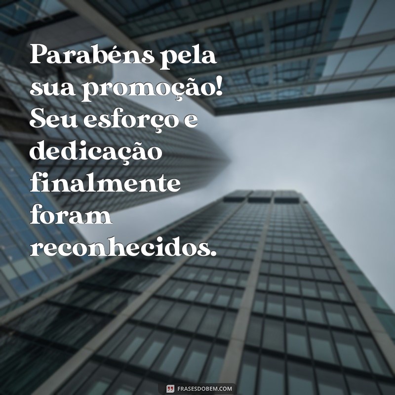 parabéns pela promoção frases Parabéns pela sua promoção! Seu esforço e dedicação finalmente foram reconhecidos.