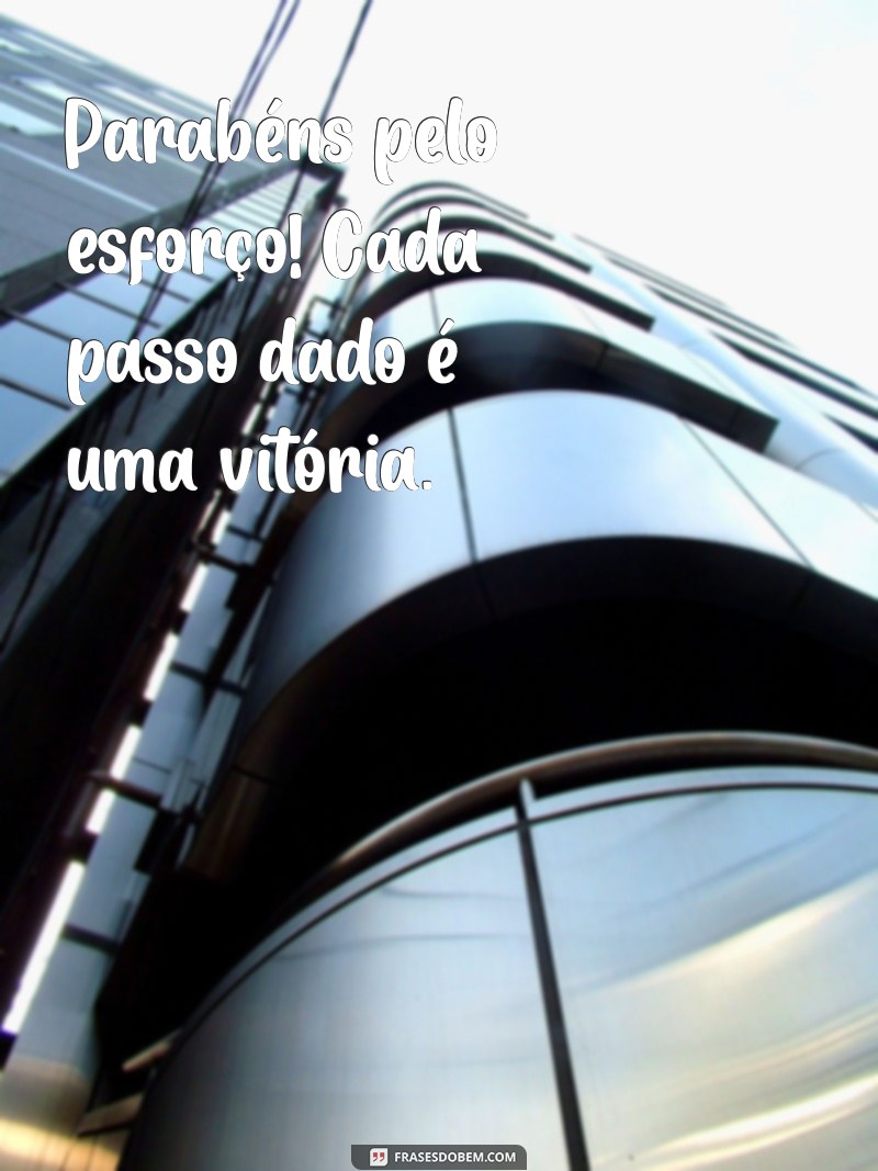 parabéns pelo esforço Parabéns pelo esforço! Cada passo dado é uma vitória.