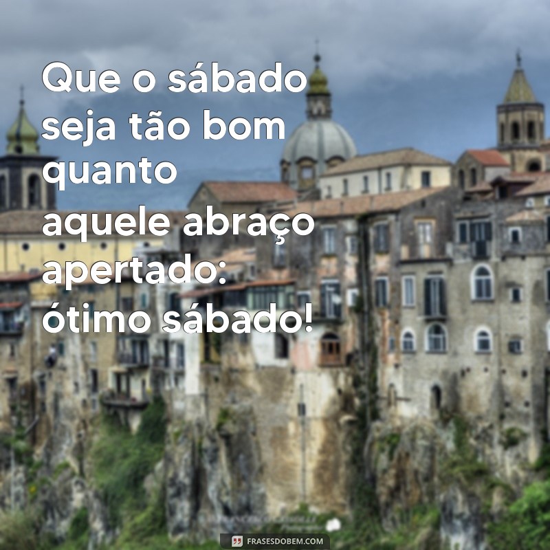 221 Frases Inspiradoras para um Ótimo Sábado - Aproveite o Fim de Semana! 