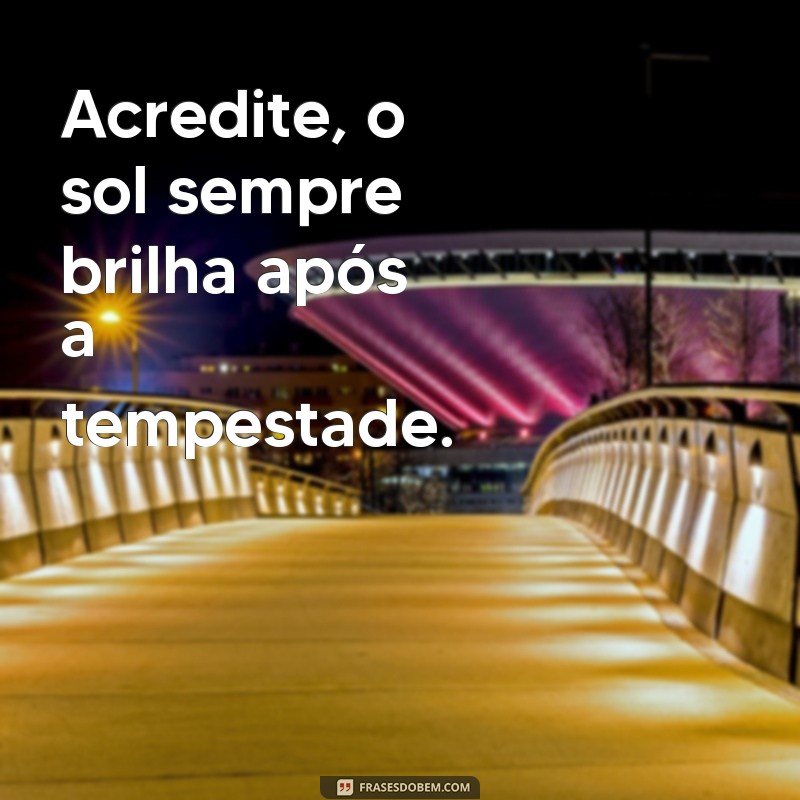 mensagem tudo vai dar certo Acredite, o sol sempre brilha após a tempestade.