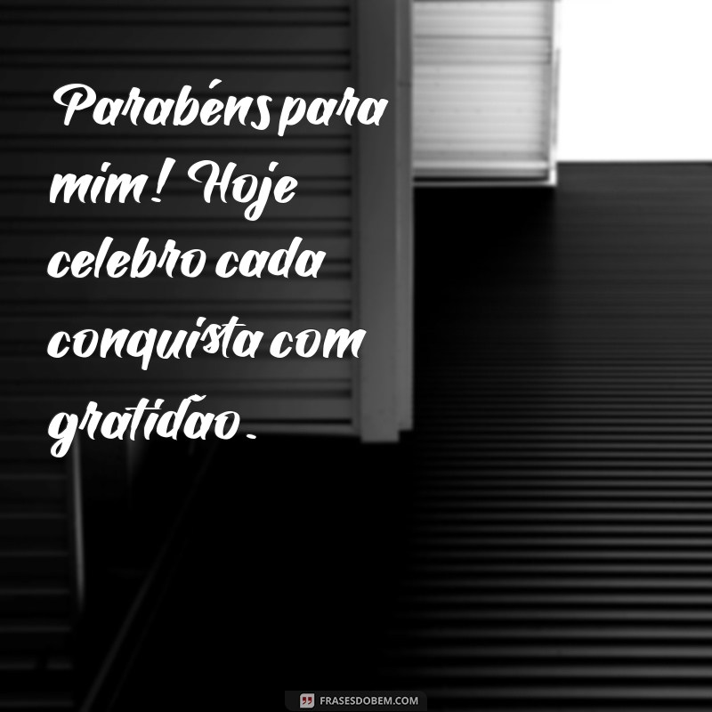 parabéns para mim gratidão Parabéns para mim! Hoje celebro cada conquista com gratidão.