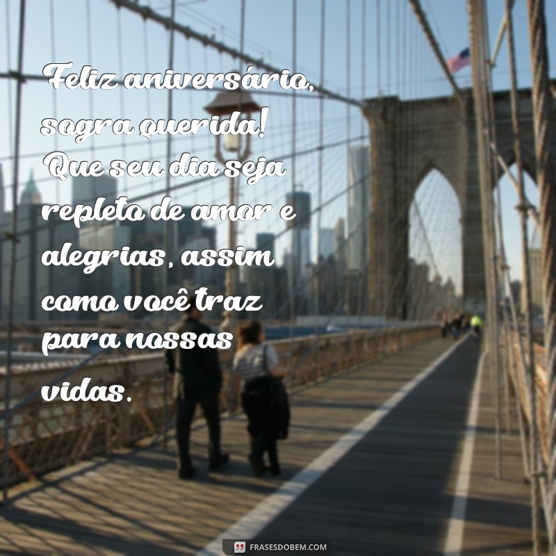 mensagem de feliz aniversário para sogra querida Feliz aniversário, sogra querida! Que seu dia seja repleto de amor e alegrias, assim como você traz para nossas vidas.