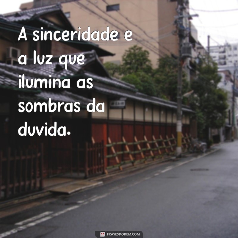 sinceridade mensagem A sinceridade é a luz que ilumina as sombras da dúvida.