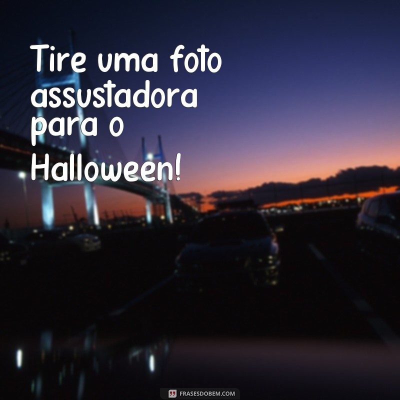 frases para foto de halloween Tire uma foto assustadora para o Halloween!