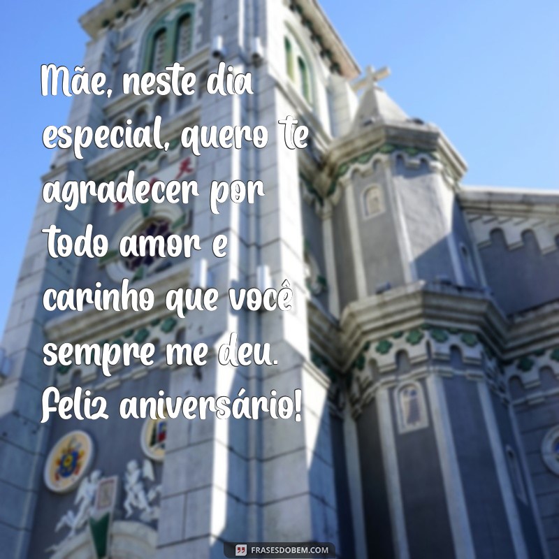 uma mensagem de aniversário para minha mãe Mãe, neste dia especial, quero te agradecer por todo amor e carinho que você sempre me deu. Feliz aniversário!