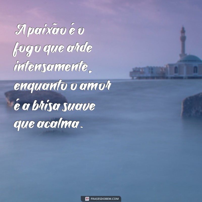 paixão e amor diferença A paixão é o fogo que arde intensamente, enquanto o amor é a brisa suave que acalma.