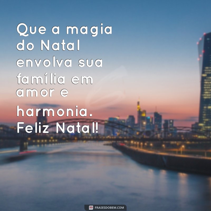 mensagem de feliz natal família Que a magia do Natal envolva sua família em amor e harmonia. Feliz Natal!