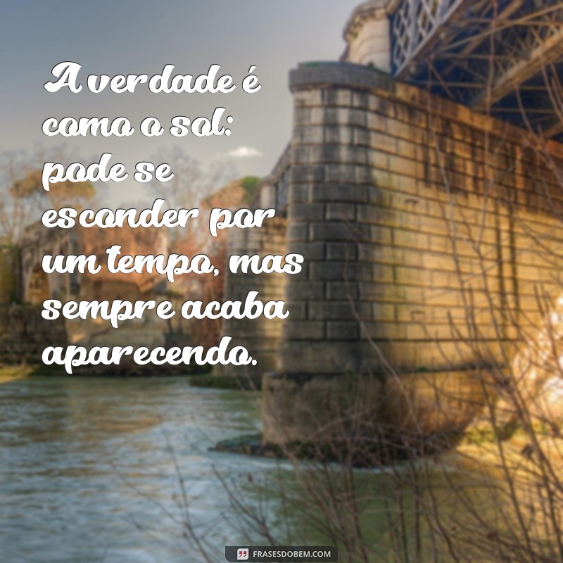 frases de verdade A verdade é como o sol: pode se esconder por um tempo, mas sempre acaba aparecendo.