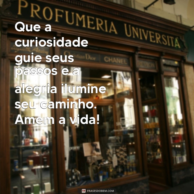 mensagem para meus netos Que a curiosidade guie seus passos e a alegria ilumine seu caminho. Amem a vida!