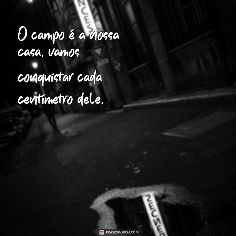 frases para atletas de futebol O campo é a nossa casa, vamos conquistar cada centímetro dele.