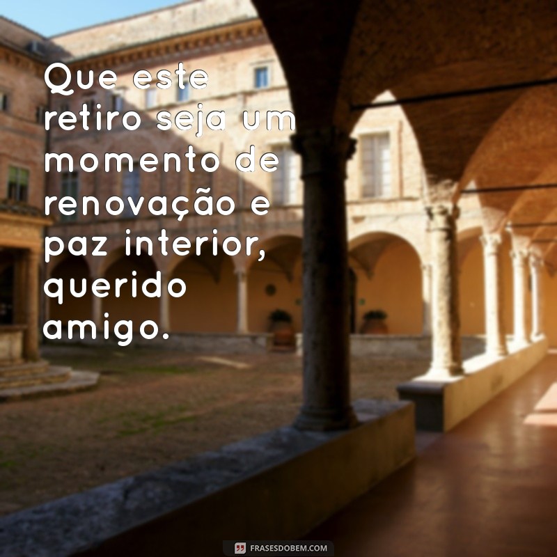 mensagem para amigo que esta em retiro religioso Que este retiro seja um momento de renovação e paz interior, querido amigo.