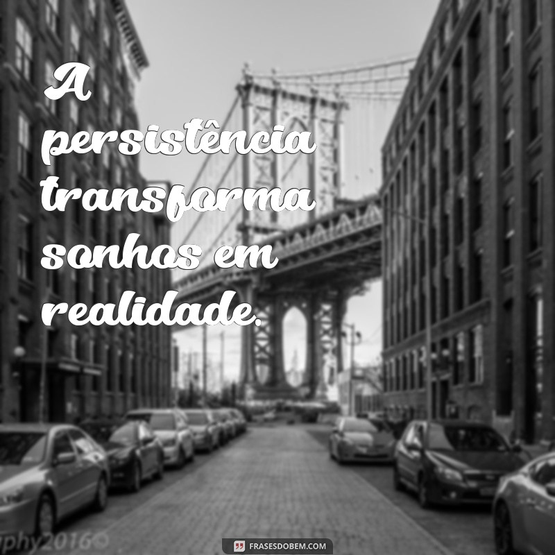 frases foco, determinação e motivação A persistência transforma sonhos em realidade.