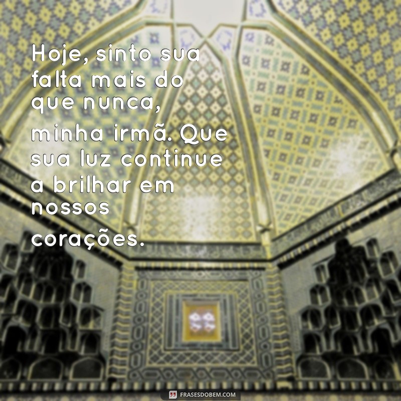 mensagem de aniversário para irmã falecida Hoje, sinto sua falta mais do que nunca, minha irmã. Que sua luz continue a brilhar em nossos corações.