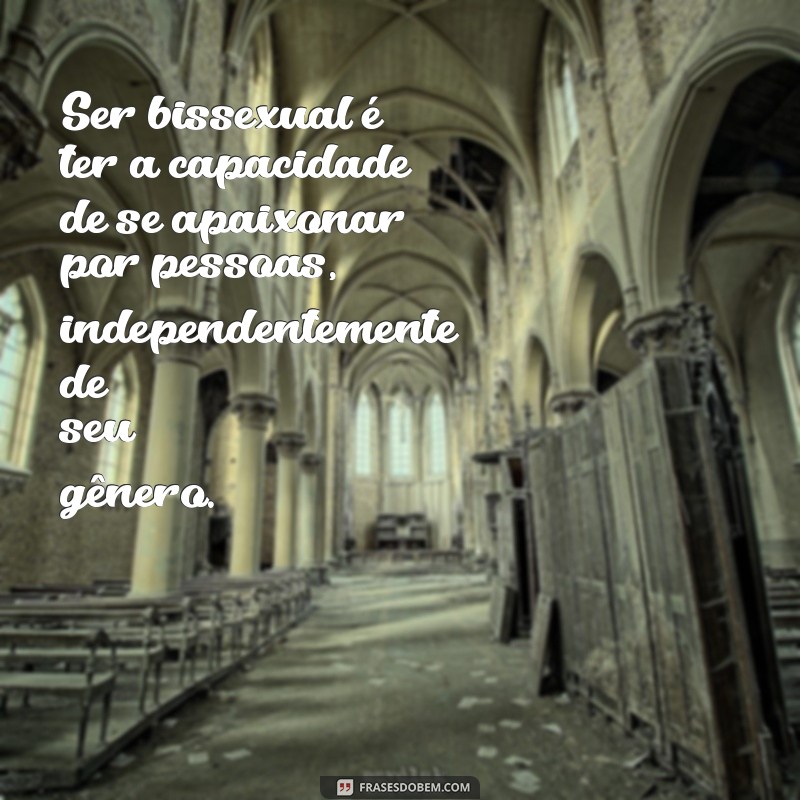 frases de bissexuais Ser bissexual é ter a capacidade de se apaixonar por pessoas, independentemente de seu gênero.