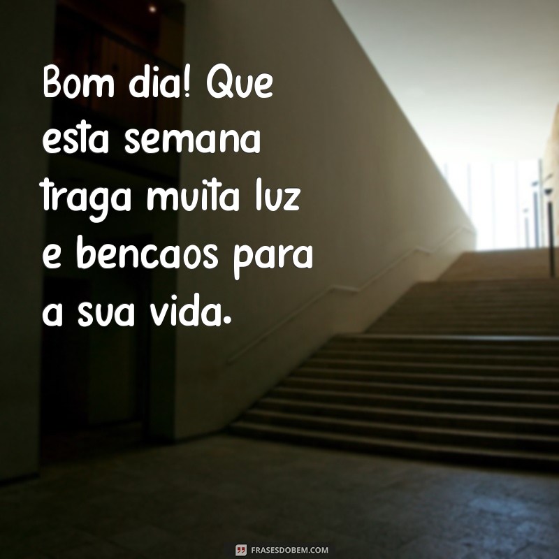 mensagem bom dia semana abençoada Bom dia! Que esta semana traga muita luz e bênçãos para a sua vida.