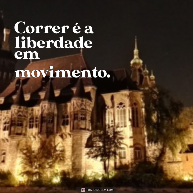 frases sobre correr Correr é a liberdade em movimento.