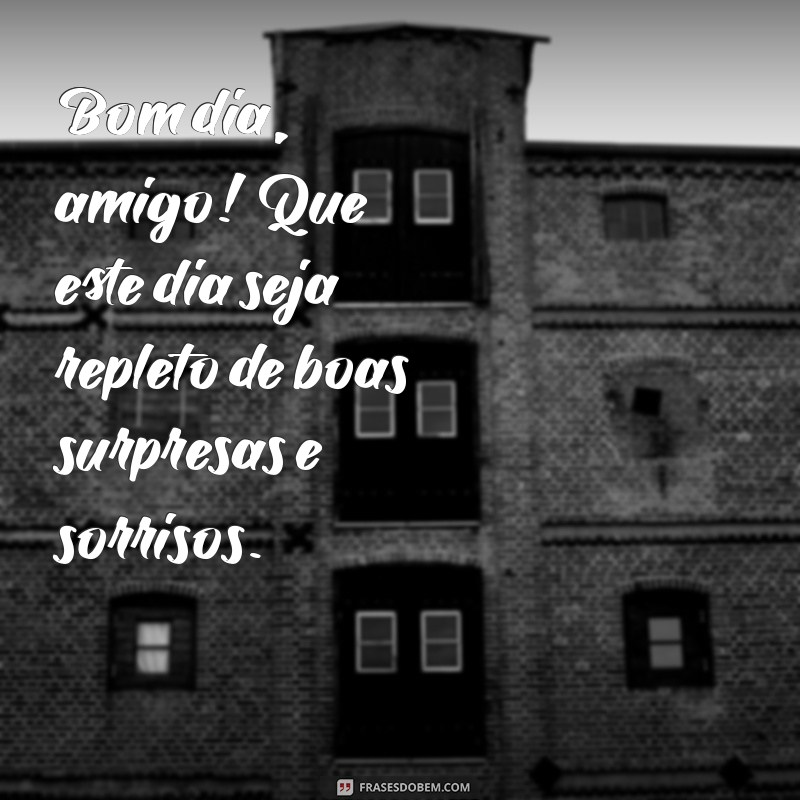 mensagem bom dia amigo especial Bom dia, amigo! Que este dia seja repleto de boas surpresas e sorrisos.