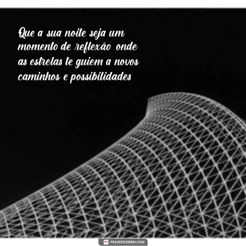 mensagem de boa noite reflexão da vida Que a sua noite seja um momento de reflexão, onde as estrelas te guiem a novos caminhos e possibilidades.