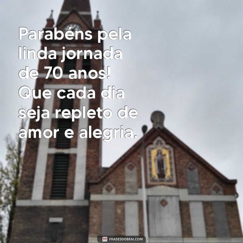 mensagem aniversário de 70 anos feminino Parabéns pela linda jornada de 70 anos! Que cada dia seja repleto de amor e alegria.