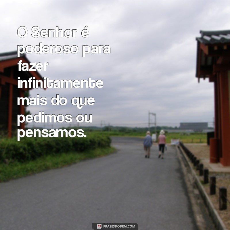 o senhor é poderoso para fazer infinitamente mais O Senhor é poderoso para fazer infinitamente mais do que pedimos ou pensamos.