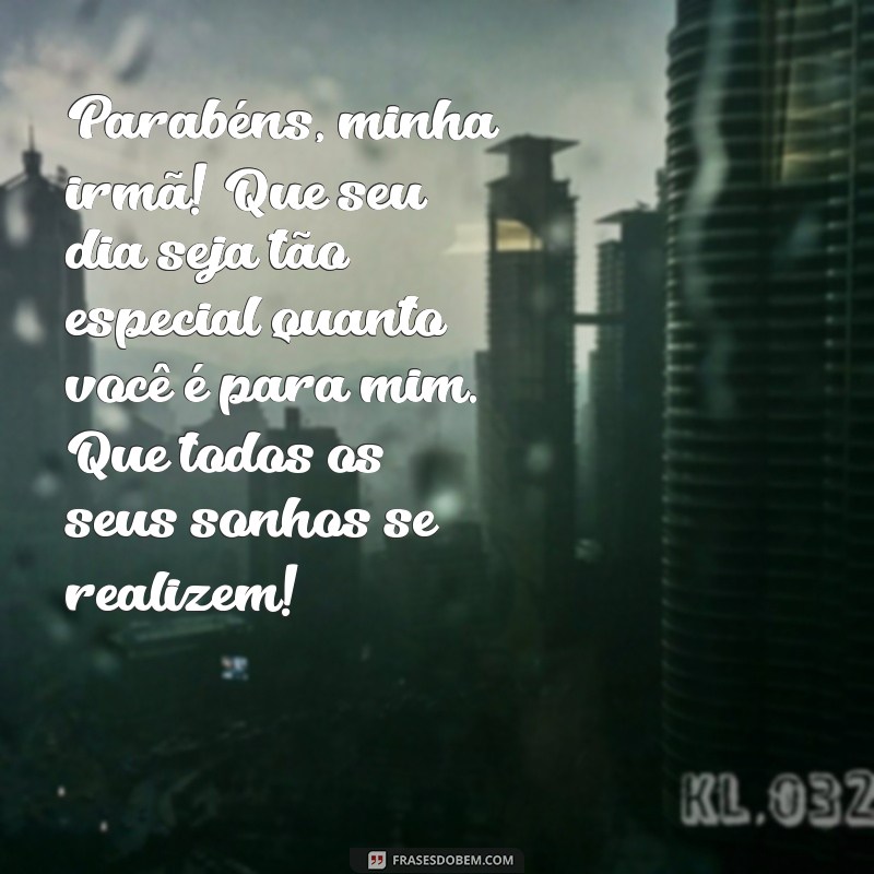 mensagens de aniversário para uma irmã querida Parabéns, minha irmã! Que seu dia seja tão especial quanto você é para mim. Que todos os seus sonhos se realizem!