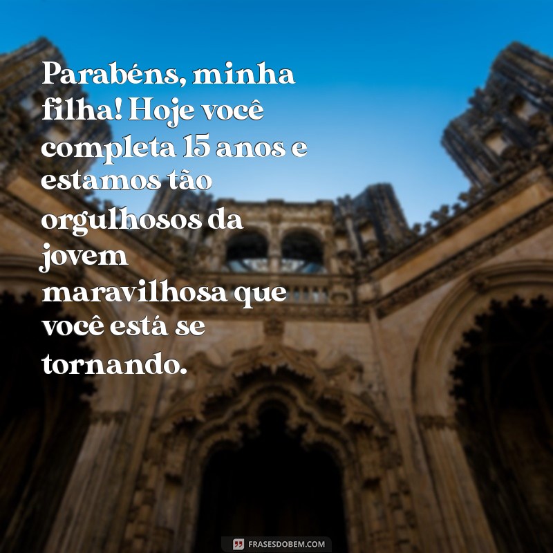 mensagem de 15 anos para filha Parabéns, minha filha! Hoje você completa 15 anos e estamos tão orgulhosos da jovem maravilhosa que você está se tornando.