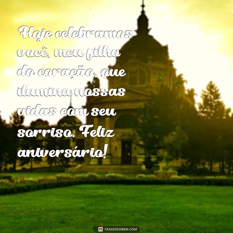 mensagem de aniversário para filho de coração Hoje celebramos você, meu filho do coração, que ilumina nossas vidas com seu sorriso. Feliz aniversário!