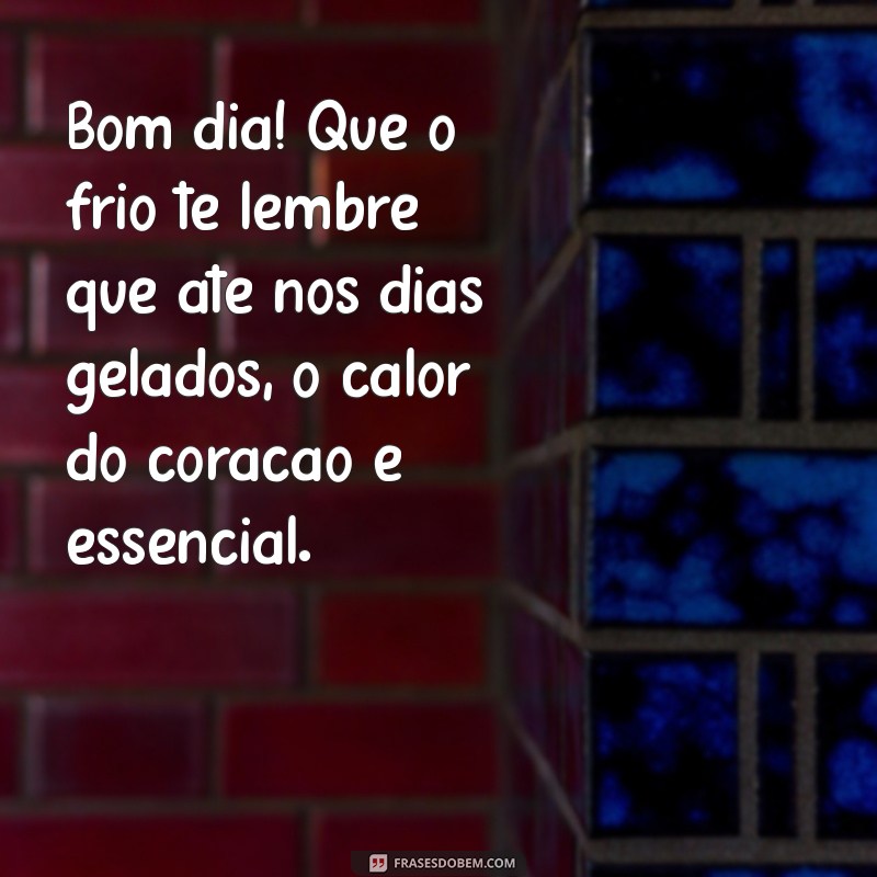 mensagem de bom dia gelado Bom dia! Que o frio te lembre que até nos dias gelados, o calor do coração é essencial.