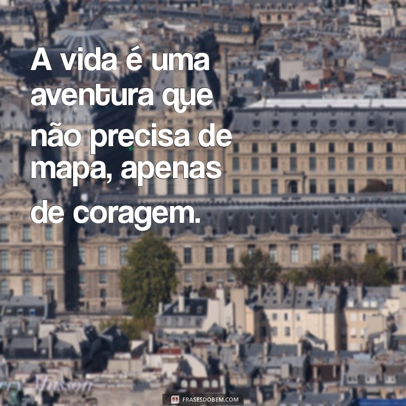 frases sem sono A vida é uma aventura que não precisa de mapa, apenas de coragem.