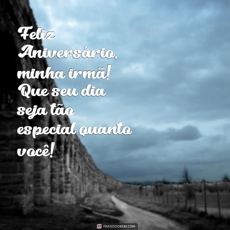 mensagem de aniversário curta para irmã Feliz Aniversário, minha irmã! Que seu dia seja tão especial quanto você!