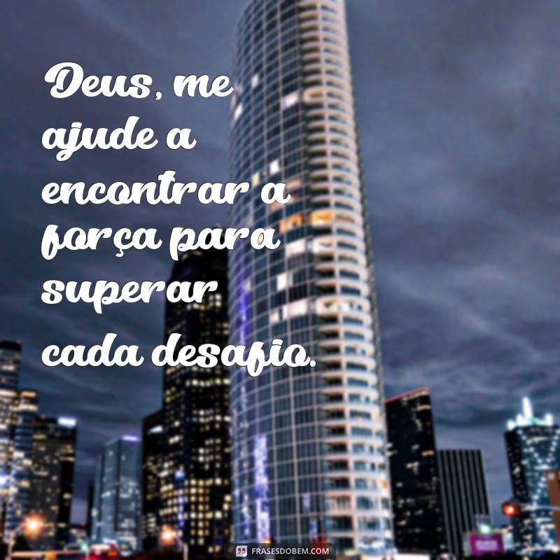 frases deus me ajude a superar tudo isso Deus, me ajude a encontrar a força para superar cada desafio.