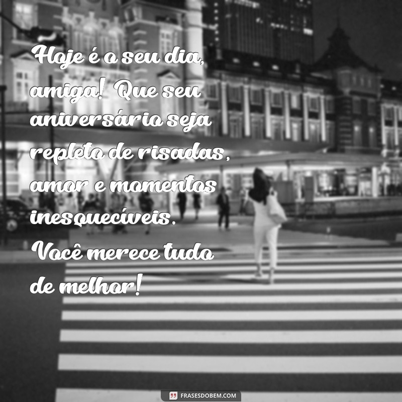 textos de aniversário para amiga Hoje é o seu dia, amiga! Que seu aniversário seja repleto de risadas, amor e momentos inesquecíveis. Você merece tudo de melhor!