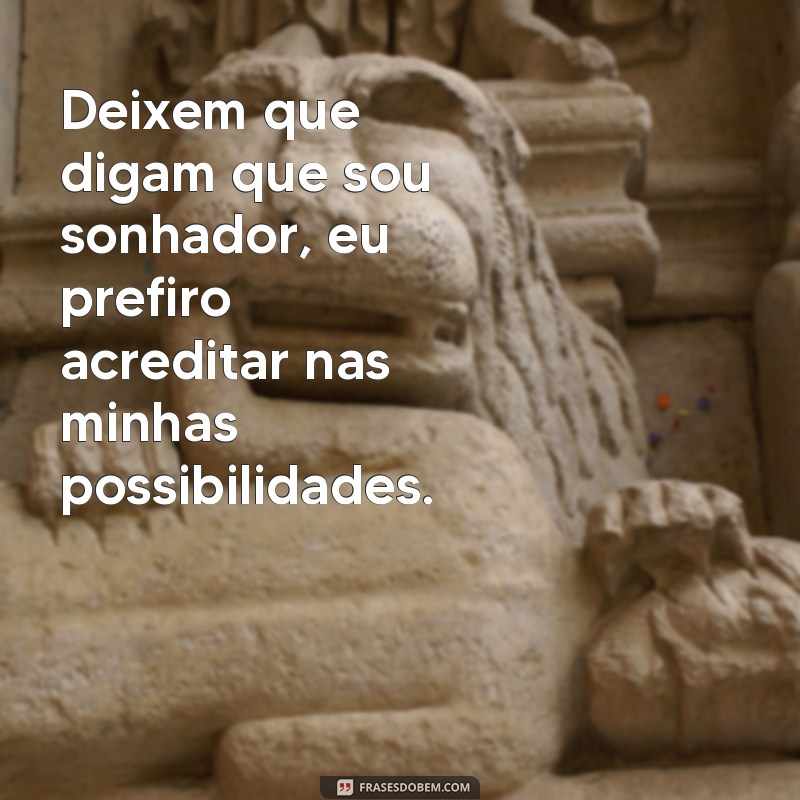 deixem que digam que pensem que falem Deixem que digam que sou sonhador, eu prefiro acreditar nas minhas possibilidades.