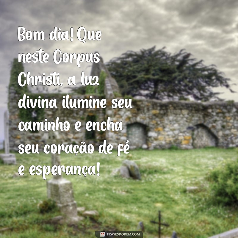 mensagem de corpus christi de bom dia Bom dia! Que neste Corpus Christi, a luz divina ilumine seu caminho e encha seu coração de fé e esperança!