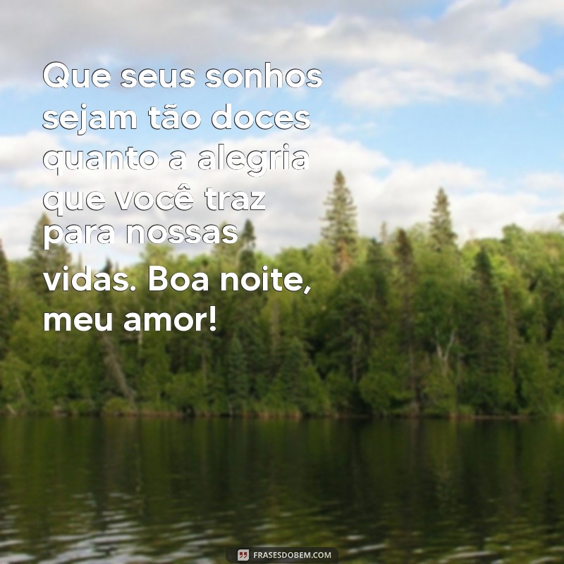 mensagem de boa noite para filhos e filhas Que seus sonhos sejam tão doces quanto a alegria que você traz para nossas vidas. Boa noite, meu amor!