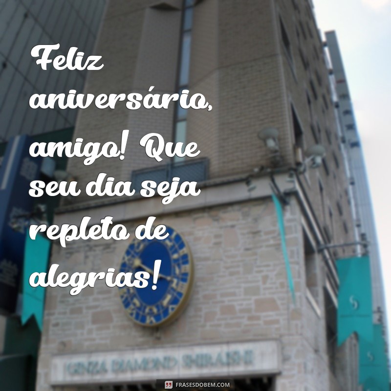 feliz aniversário amig Feliz aniversário, amigo! Que seu dia seja repleto de alegrias!