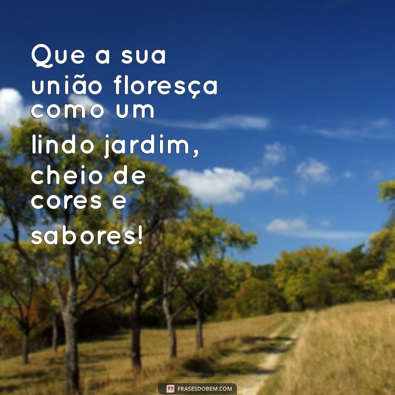 bodas de flores e frutas mensagem Que a sua união floresça como um lindo jardim, cheio de cores e sabores!