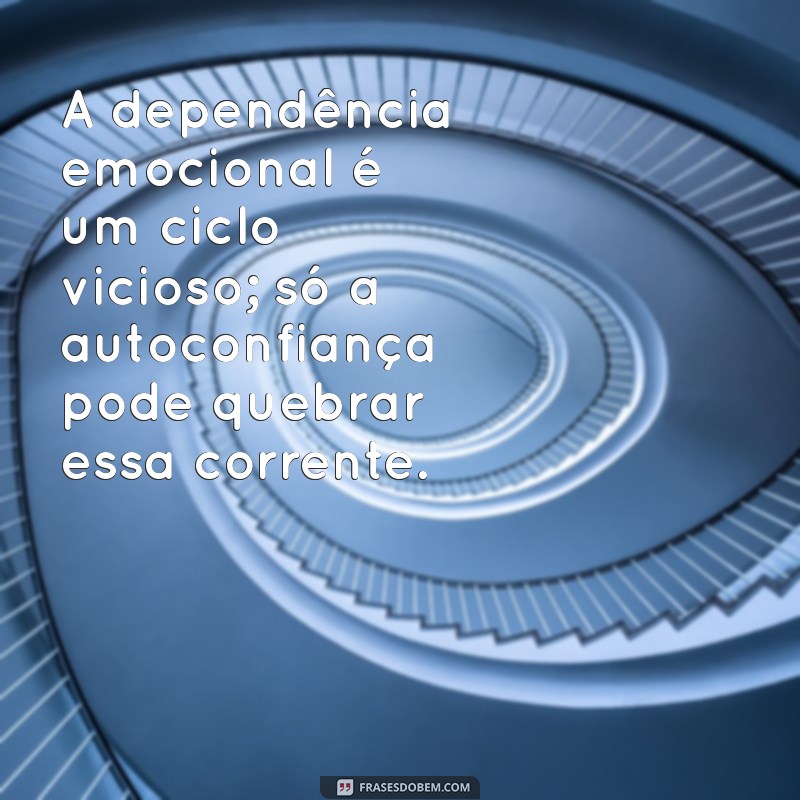 Frases Impactantes sobre Dependência Emocional: Reflexões para Libertar-se 