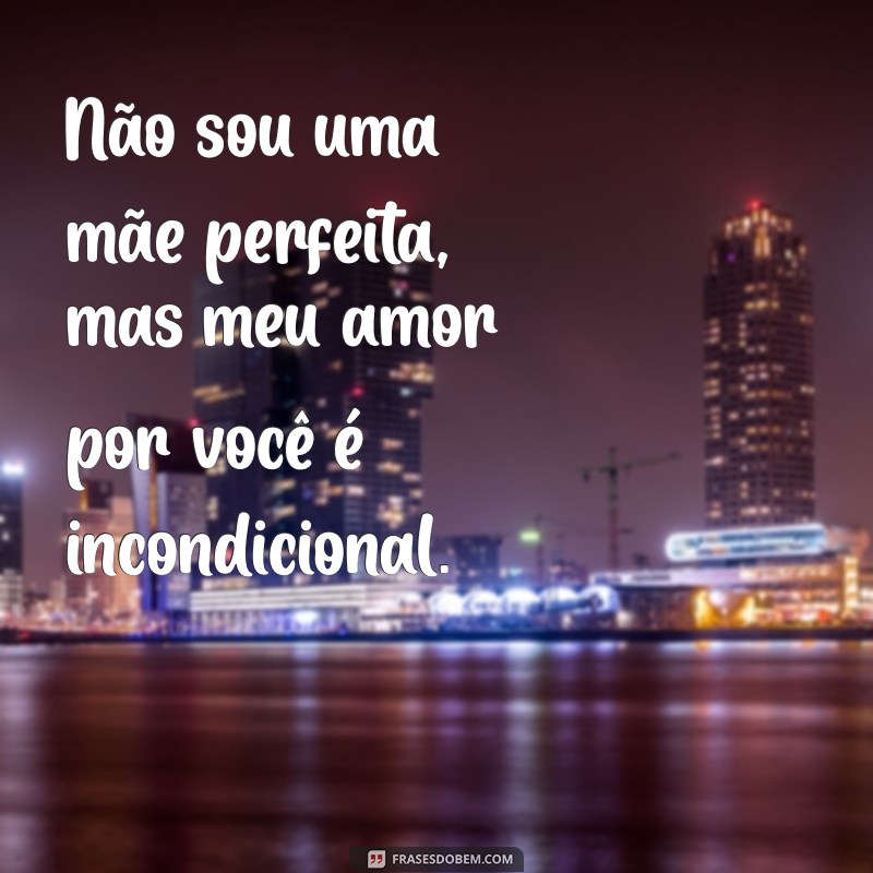 frases não sou uma mãe perfeita, mas te amo Não sou uma mãe perfeita, mas meu amor por você é incondicional.