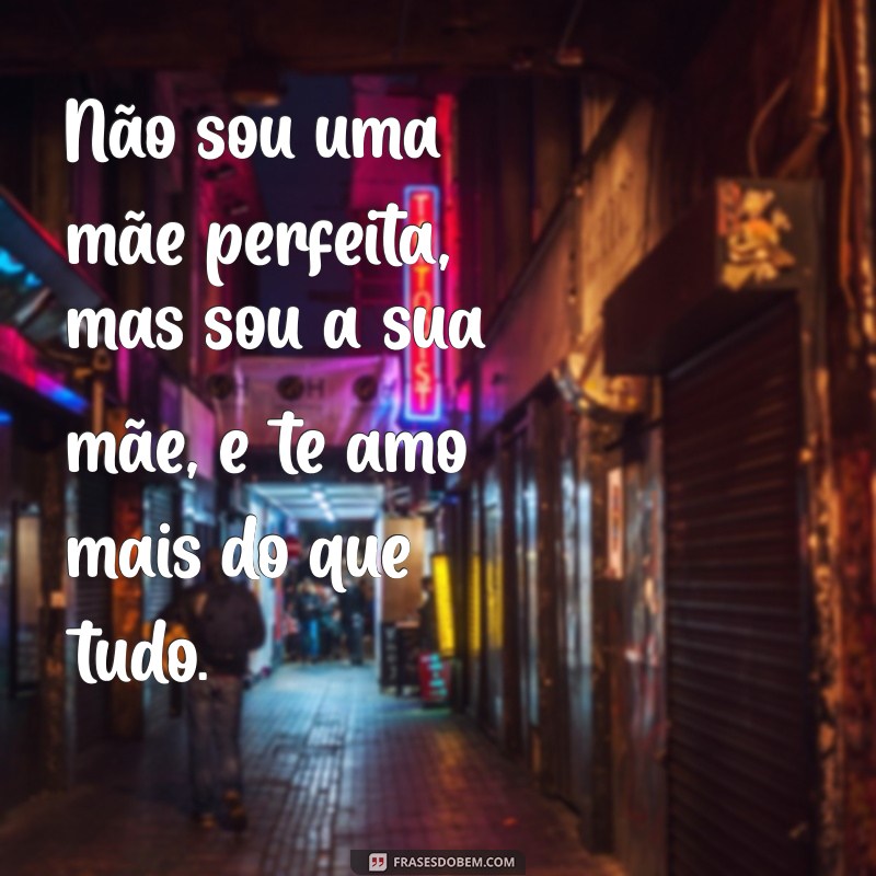 Frases Inspiradoras: Não Sou uma Mãe Perfeita, Mas Te Amo 