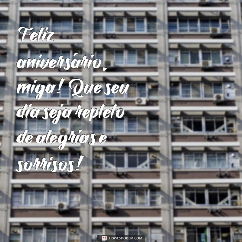 feliz aniversário miga Feliz aniversário, miga! Que seu dia seja repleto de alegrias e sorrisos!