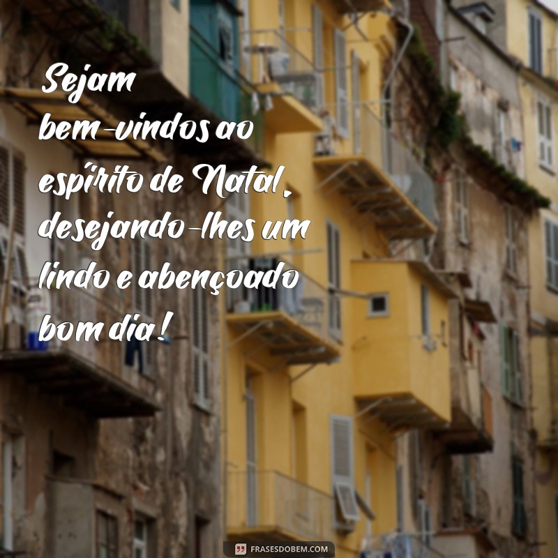 frases de bom dia vespera de natal Sejam bem-vindos ao espírito de Natal, desejando-lhes um lindo e abençoado bom dia!