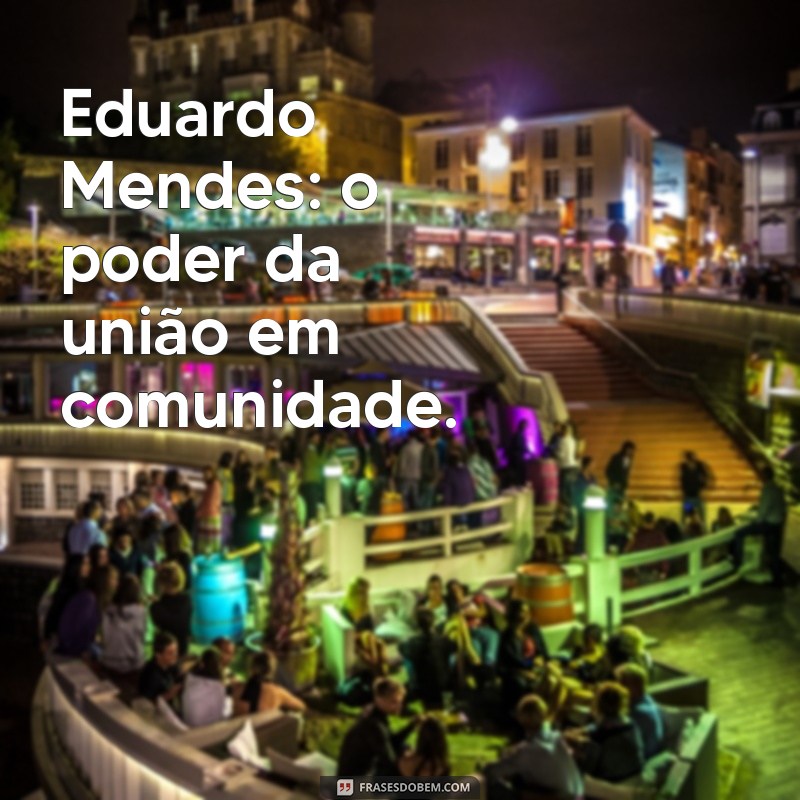 Eduardo Mendes: A Trajetória e Contribuições de um Influente Líder 