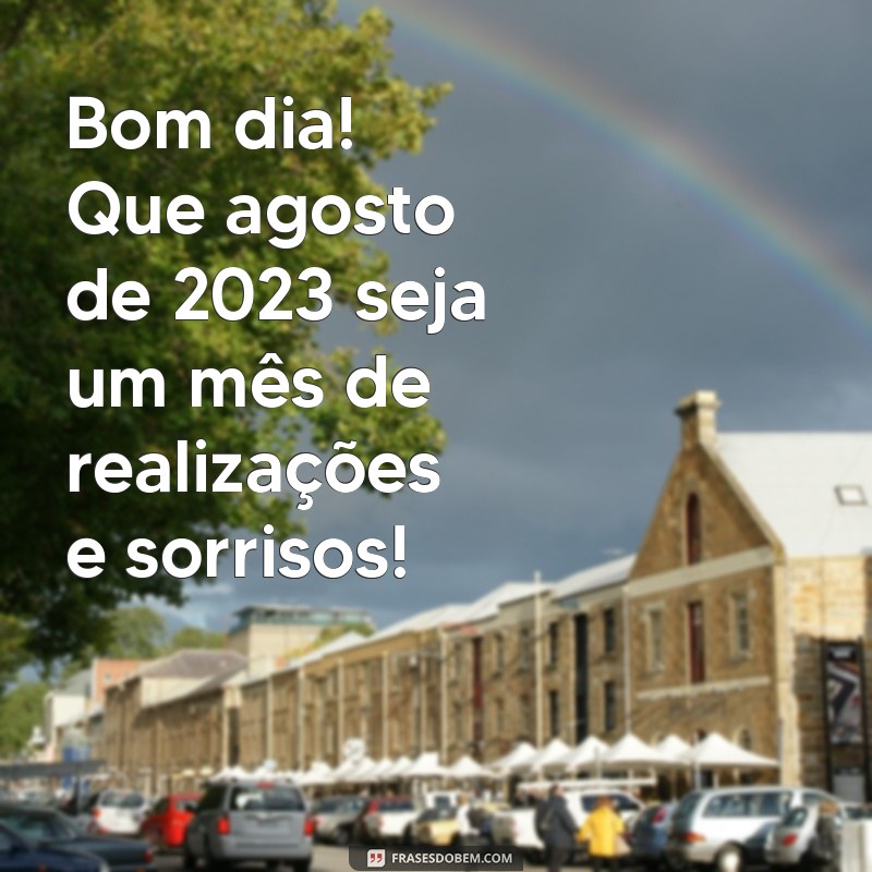 Bom Dia! Mensagens e Frases Inspiradoras para Celebrar o Primeiro de Agosto de 2023 