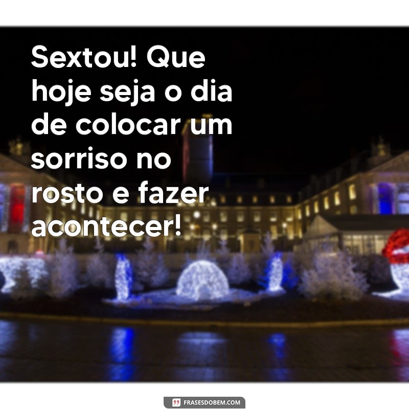 sextou frases motivacionais Sextou! Que hoje seja o dia de colocar um sorriso no rosto e fazer acontecer!