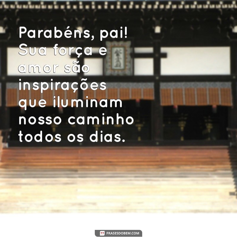 mensagem de parabéns pra pai Parabéns, pai! Sua força e amor são inspirações que iluminam nosso caminho todos os dias.